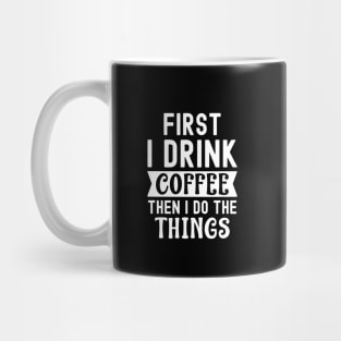 First I drink coffee then I do the things Mug